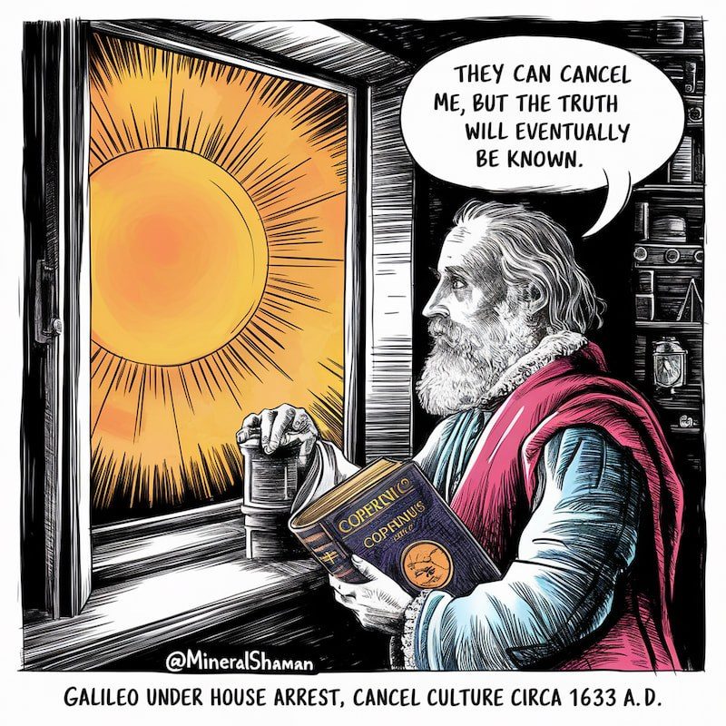 A drawing of Galileo with a white beard and a red cloak at an open window with a blazing sun, a book in his hand, saying “They can cancel me, but the truth will eventually be known”, captioned “Galileo under house arrest, cancel culture circa 1633 A.D.” and signed “@MineralShaman”.